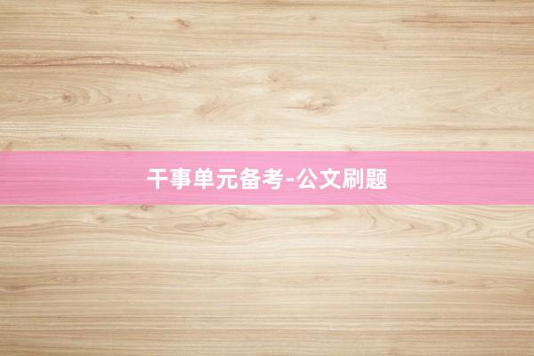 干事单元备考-公文刷题