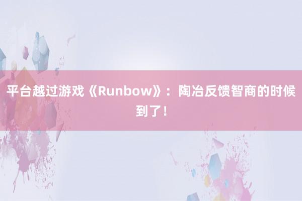 平台越过游戏《Runbow》：陶冶反馈智商的时候到了！