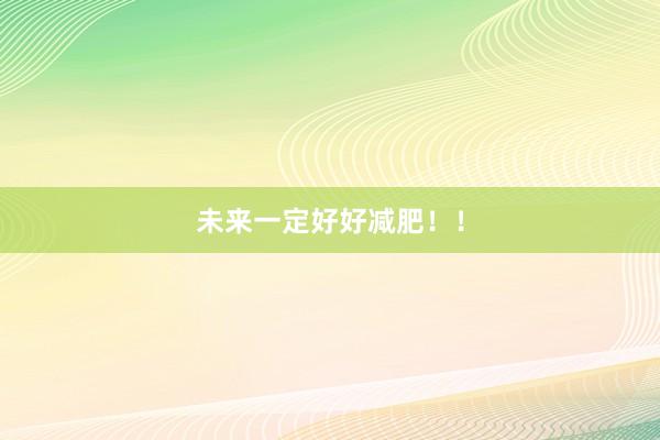 未来一定好好减肥！！
