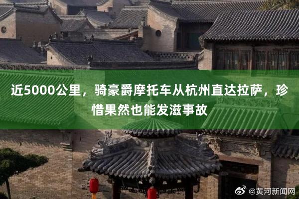 近5000公里，骑豪爵摩托车从杭州直达拉萨，珍惜果然也能发滋事故