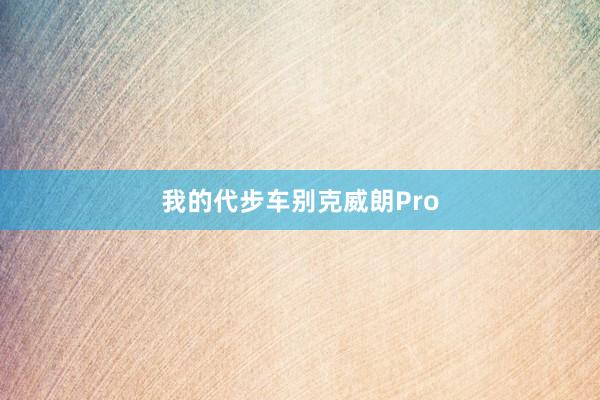 我的代步车别克威朗Pro