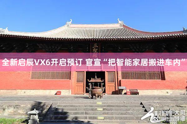 全新启辰VX6开启预订 官宣“把智能家居搬进车内”
