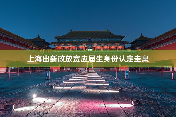 上海出新政放宽应届生身份认定圭臬