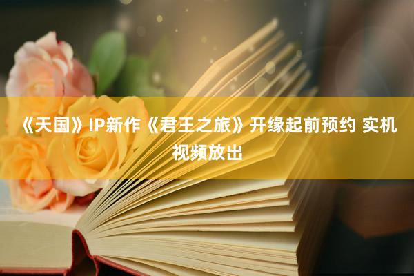 《天国》IP新作《君王之旅》开缘起前预约 实机视频放出