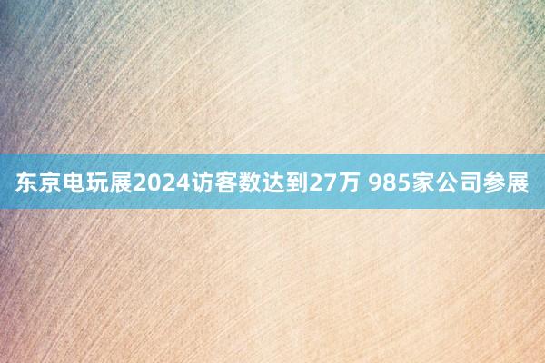 东京电玩展2024访客数达到27万 985家公司参展