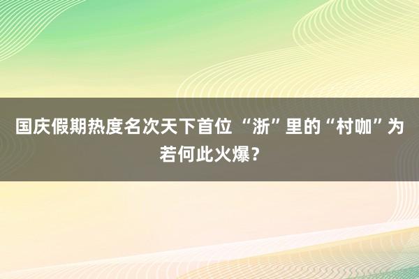 国庆假期热度名次天下首位 “浙”里的“村咖”为若何此火爆？