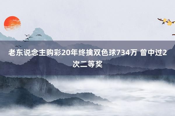 老东说念主购彩20年终擒双色球734万 曾中过2次二等奖