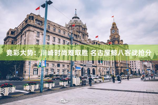 竞彩大势：川崎时尚难取胜 名古屋鲸八客战抢分