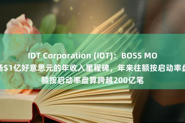 IDT Corporation (IDT)：BOSS MONEY 2024年收场$1亿好意思元的年收入里程碑，年来往额按启动率盘算跨越200亿笔