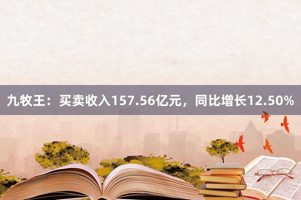 九牧王：买卖收入157.56亿元，同比增长12.50%