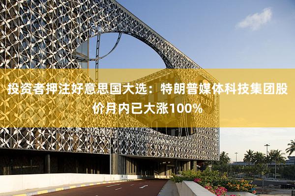 投资者押注好意思国大选：特朗普媒体科技集团股价月内已大涨100%