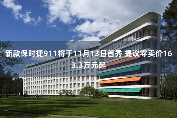 新款保时捷911将于11月13日首秀 提议零卖价163.3万元起