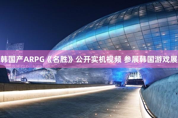 韩国产ARPG《名胜》公开实机视频 参展韩国游戏展