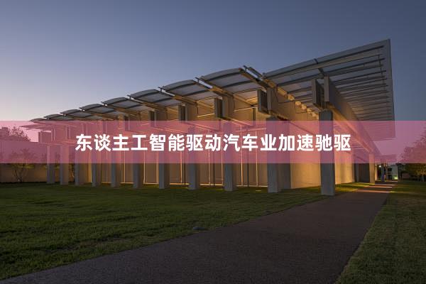 东谈主工智能驱动汽车业加速驰驱