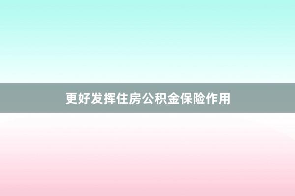 更好发挥住房公积金保险作用