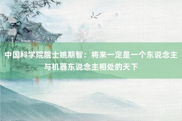 中国科学院院士姚期智：将来一定是一个东说念主与机器东说念主相处的天下