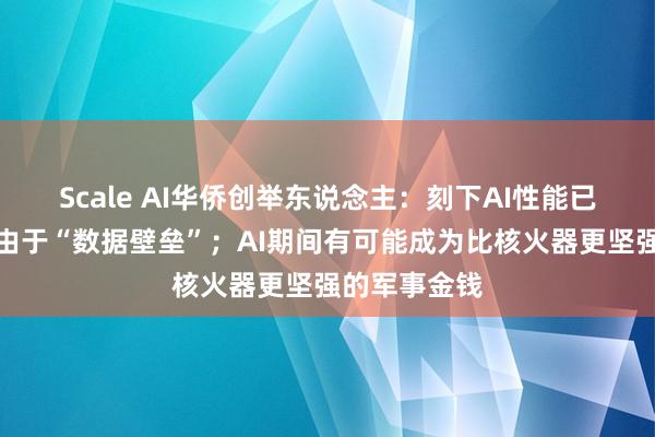 Scale AI华侨创举东说念主：刻下AI性能已停滞，主要由于“数据壁垒”；AI期间有可能成为比核火器更坚强的军事金钱