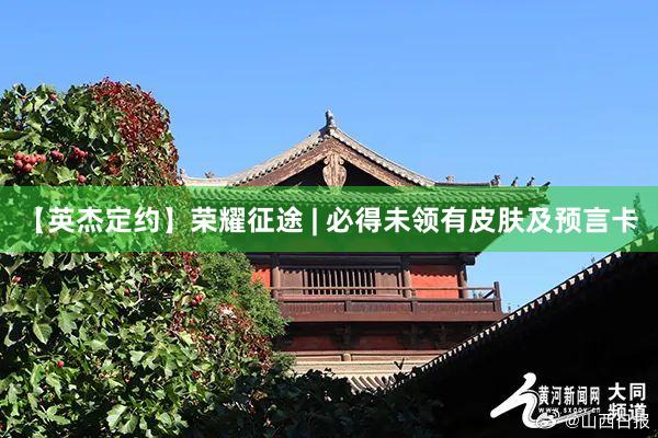 【英杰定约】荣耀征途 | 必得未领有皮肤及预言卡