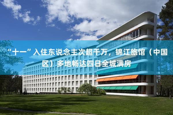 “十一”入住东说念主次超千万，锦江旅馆（中国区）多地畅达四日全城满房