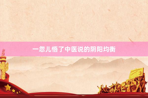 一忽儿悟了中医说的阴阳均衡
